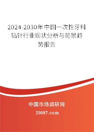 2024-2030年中国一次性牙科钻针行业现状分析与前景趋势报告