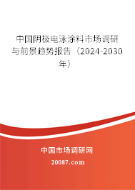 中国阴极电泳涂料市场调研与前景趋势报告（2024-2030年）