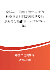 全球与中国用于治疗癌症的检查点抑制剂发展现状及前景趋势分析报告（2023-2029年）