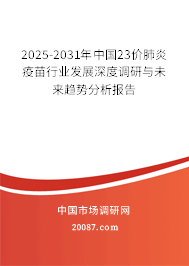 2025-2031年中国23价肺炎疫苗行业发展深度调研与未来趋势分析报告 2025-2031年中国23价肺炎疫苗行业发展深度调研与未来趋势分析报告