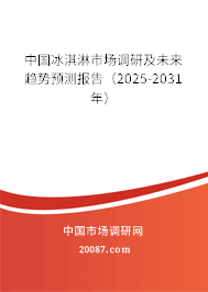 中国冰淇淋市场调研及未来趋势预测报告(2025-2031年) 中国冰淇淋市场调研及未来趋势预测报告(2025-2031年)