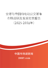 全球与中国纯电动公交客车市场调研及发展前景报告(2025-2031年) 全球与中国纯电动公交客车市场调研及发展前景报告(2025-2031年)