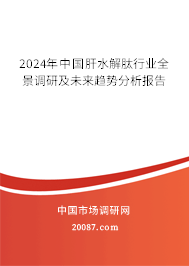 2024年中国肝水解肽行业全景调研及未来趋势分析报告