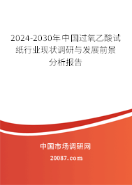 2024-2030年中国过氧乙酸试纸行业现状调研与发展前景分析报告