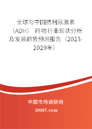 全球与中国抗利尿激素 （ADH） 药物行业现状分析及发展趋势预测报告（2023-2029年）