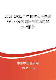 2025-2031年中国抗心律失常药行业发展调研与市场前景分析报告 2025-2031年中国抗心律失常药行业发展调研与市场前景分析报告