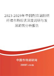 2023-2029年中国耐高温阻燃纤维市场现状深度调研与发展趋势分析报告