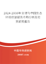 2024-2030年全球与中国生态环境修复服务市场分析及前景趋势报告