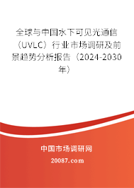 全球与中国水下可见光通信（UVLC）行业市场调研及前景趋势分析报告（2024-2030年）