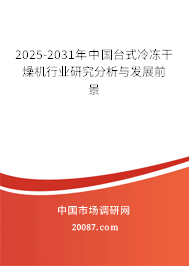 2025-2031年中国台式冷冻干燥机行业研究分析与发展前景 2025-2031年中国台式冷冻干燥机行业研究分析与发展前景