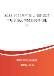 2023-2029年中国太阳能路灯市场调研及前景趋势预测报告