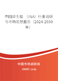 中国异壬醇 （INA）行业调研与市场前景报告（2024-2030年）