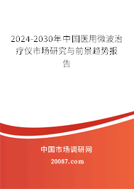 2024-2030年中国医用微波治疗仪市场研究与前景趋势报告