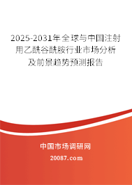 2025-2031年全球与中国注射用乙酰谷酰胺行业市场分析及前景趋势预测报告 2025-2031年全球与中国注射用乙酰谷酰胺行业市场分析及前景趋势预测报告