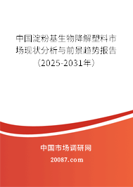 中国淀粉基生物降解塑料市场现状分析与前景趋势报告(2025-2031年) 中国淀粉基生物降解塑料市场现状分析与前景趋势报告(2025-2031年)
