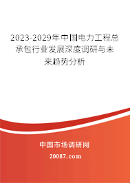 2023-2029年中国电力工程总承包行业发展深度调研与未来趋势分析