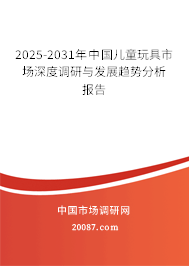 2025-2031年中国儿童玩具市场深度调研与发展趋势分析报告 2025-2031年中国儿童玩具市场深度调研与发展趋势分析报告