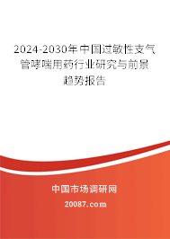 2024-2030年中国过敏性支气管哮喘用药行业研究与前景趋势报告