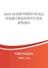 2024-2030年中国海洋石油工程装备市场调查研究与发展趋势预测