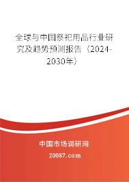 全球与中国祭祀用品行业研究及趋势预测报告（2024-2030年）