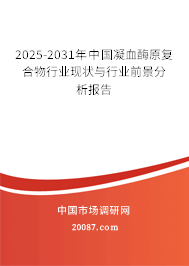 2025-2031年中国凝血酶原复合物行业现状与行业前景分析报告 2025-2031年中国凝血酶原复合物行业现状与行业前景分析报告