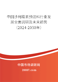 中国沙利霉素预混料行业发展全面调研及未来趋势（2024-2030年）