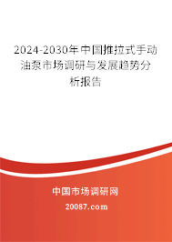 2024-2030年中国推拉式手动油泵市场调研与发展趋势分析报告