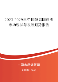 2023-2029年中国研磨圆盘刷市场现状与发展趋势报告