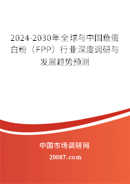 2024-2030年全球与中国鱼蛋白粉（FPP）行业深度调研与发展趋势预测