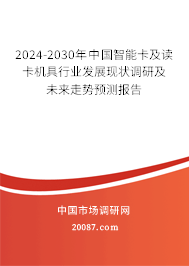 2024-2030年中国智能卡及读卡机具行业发展现状调研及未来走势预测报告