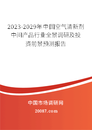 2023-2029年中国空气清新剂中间产品行业全景调研及投资前景预测报告