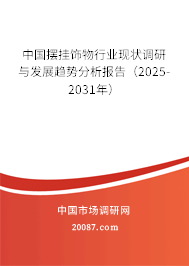 中国摆挂饰物行业现状调研与发展趋势分析报告(2025-2031年) 中国摆挂饰物行业现状调研与发展趋势分析报告(2025-2031年)