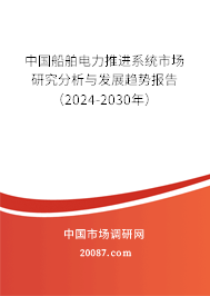 中国船舶电力推进系统市场研究分析与发展趋势报告（2024-2030年）