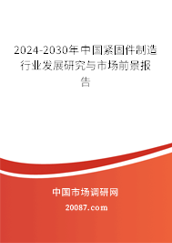 2024-2030年中国紧固件制造行业发展研究与市场前景报告