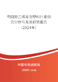 中国聚乙烯发泡塑料行业研究分析与发展趋势报告（2024年）