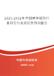 2025-2031年中国老年服务行业研究与发展前景预测报告 2025-2031年中国老年服务行业研究与发展前景预测报告