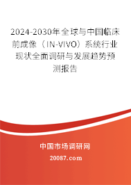 2024-2030年全球与中国临床前成像（IN-VIVO）系统行业现状全面调研与发展趋势预测报告