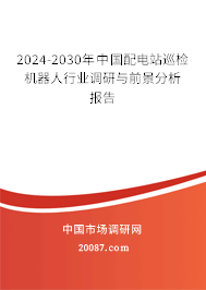 2024-2030年中国配电站巡检机器人行业调研与前景分析报告