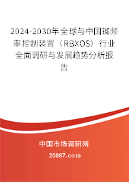 2024-2030年全球与中国铷频率控制装置（RBXOS）行业全面调研与发展趋势分析报告