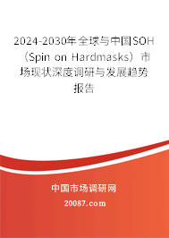 2024-2030年全球与中国SOH （Spin on Hardmasks）市场现状深度调研与发展趋势报告