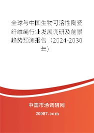 全球与中国生物可溶性陶瓷纤维绳行业发展调研及前景趋势预测报告（2024-2030年）