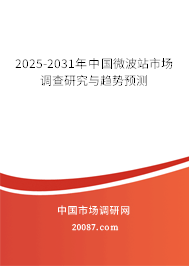 2025-2031年中国微波站市场调查研究与趋势预测 2025-2031年中国微波站市场调查研究与趋势预测
