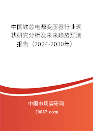 中国铁芯电源变压器行业现状研究分析及未来趋势预测报告（2024-2030年）