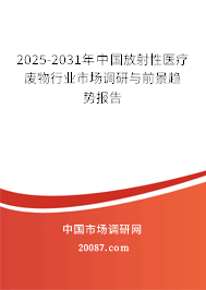 2025-2031年中国放射性医疗废物行业市场调研与前景趋势报告 2025-2031年中国放射性医疗废物行业市场调研与前景趋势报告