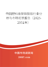 中国肥料级聚磷酸铵行业分析与市场前景报告(2025-2031年) 中国肥料级聚磷酸铵行业分析与市场前景报告(2025-2031年)