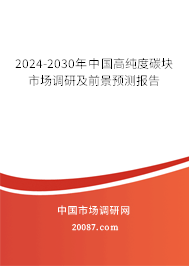 2024-2030年中国高纯度碳块市场调研及前景预测报告