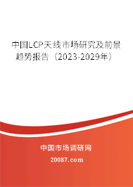 中国LCP天线市场研究及前景趋势报告（2023-2029年）