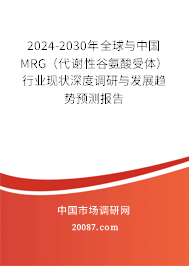 2024-2030年全球与中国MRG（代谢性谷氨酸受体）行业现状深度调研与发展趋势预测报告