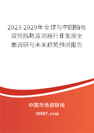 2023-2029年全球与中国脑电双频指数监测器行业发展全面调研与未来趋势预测报告