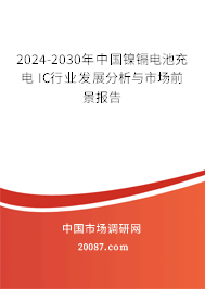 2024-2030年中国镍镉电池充电 IC行业发展分析与市场前景报告